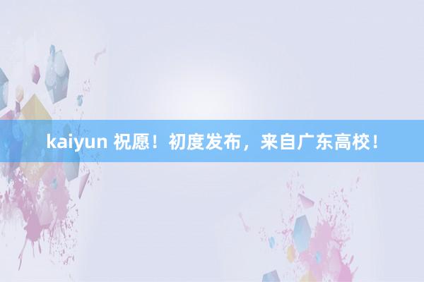 kaiyun 祝愿！初度发布，来自广东高校！