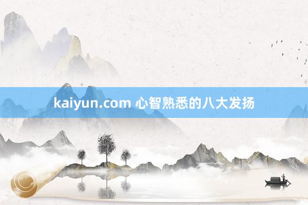 kaiyun.com 心智熟悉的八大发扬