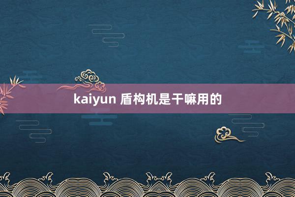 kaiyun 盾构机是干嘛用的