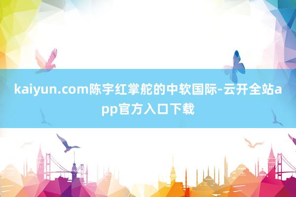 kaiyun.com陈宇红掌舵的中软国际-云开全站app官方入口下载