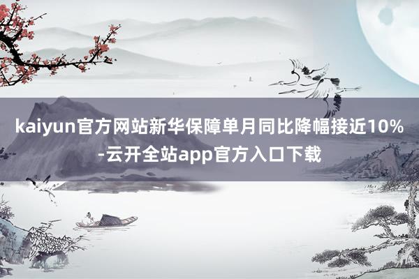 kaiyun官方网站新华保障单月同比降幅接近10%-云开全站app官方入口下载