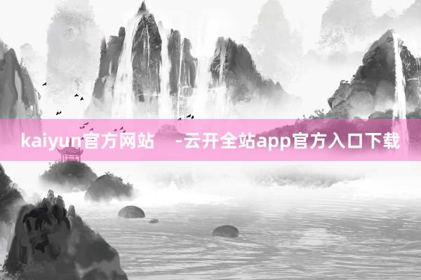 kaiyun官方网站    -云开全站app官方入口下载
