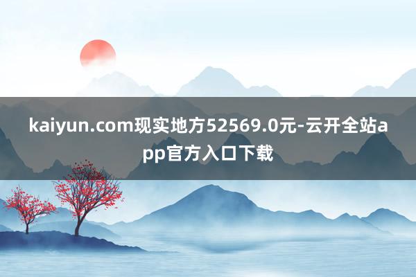 kaiyun.com现实地方52569.0元-云开全站app官方入口下载