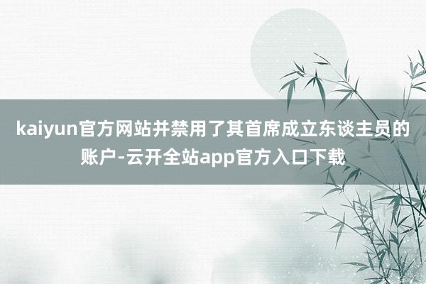 kaiyun官方网站并禁用了其首席成立东谈主员的账户-云开全站app官方入口下载