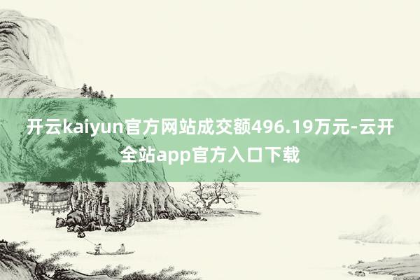 开云kaiyun官方网站成交额496.19万元-云开全站app官方入口下载