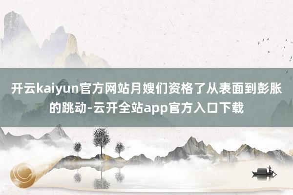 开云kaiyun官方网站月嫂们资格了从表面到彭胀的跳动-云开全站app官方入口下载