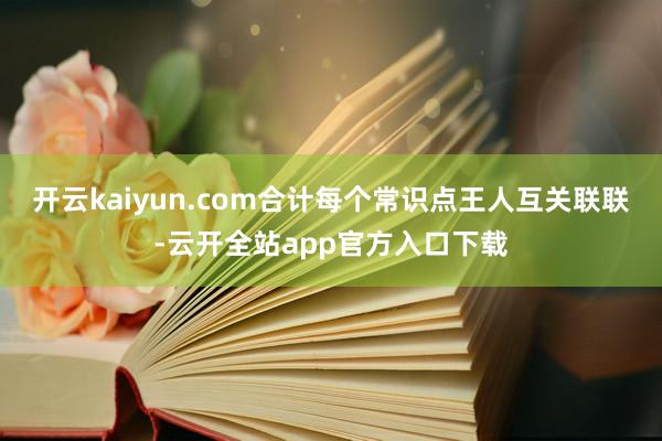开云kaiyun.com合计每个常识点王人互关联联-云开全站app官方入口下载