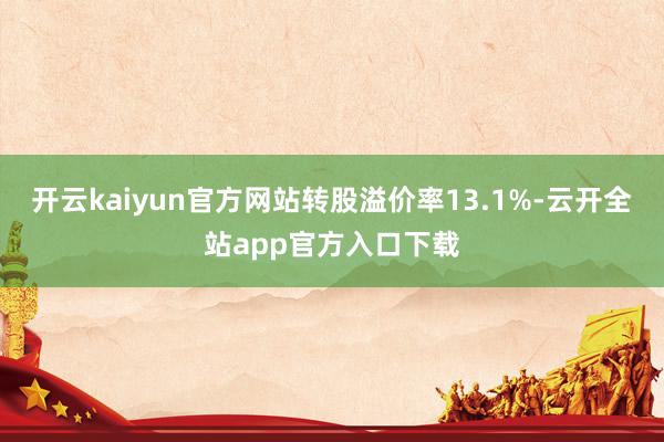 开云kaiyun官方网站转股溢价率13.1%-云开全站app官方入口下载
