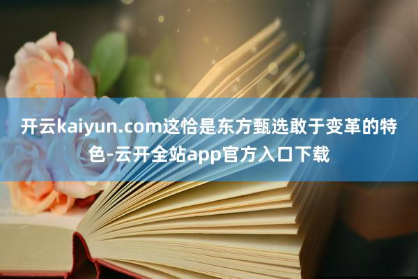 开云kaiyun.com这恰是东方甄选敢于变革的特色-云开全站app官方入口下载