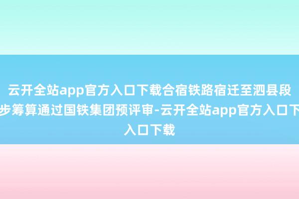 云开全站app官方入口下载合宿铁路宿迁至泗县段初步筹算通过国铁集团预评审-云开全站app官方入口下载
