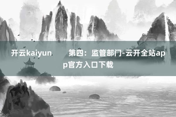 开云kaiyun        第四：监管部门-云开全站app官方入口下载