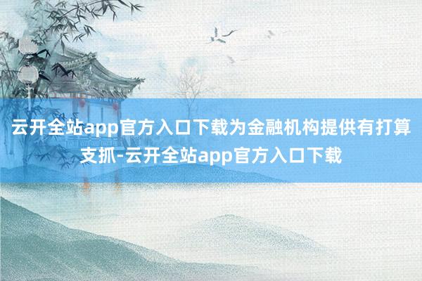 云开全站app官方入口下载为金融机构提供有打算支抓-云开全站app官方入口下载