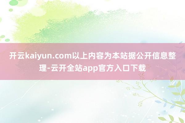 开云kaiyun.com以上内容为本站据公开信息整理-云开全站app官方入口下载