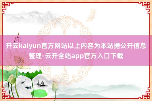 开云kaiyun官方网站以上内容为本站据公开信息整理-云开全站app官方入口下载
