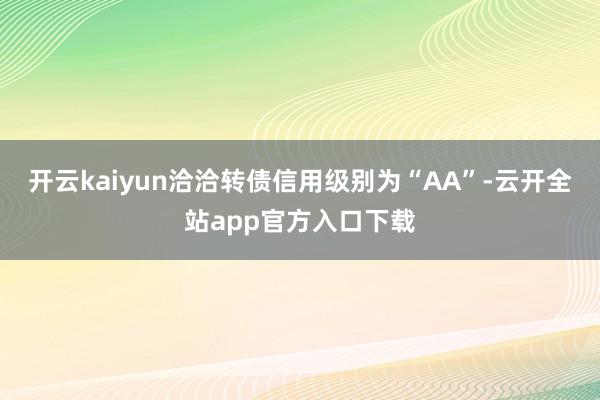 开云kaiyun洽洽转债信用级别为“AA”-云开全站app官方入口下载