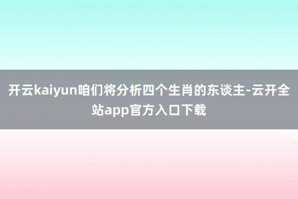开云kaiyun咱们将分析四个生肖的东谈主-云开全站app官方入口下载