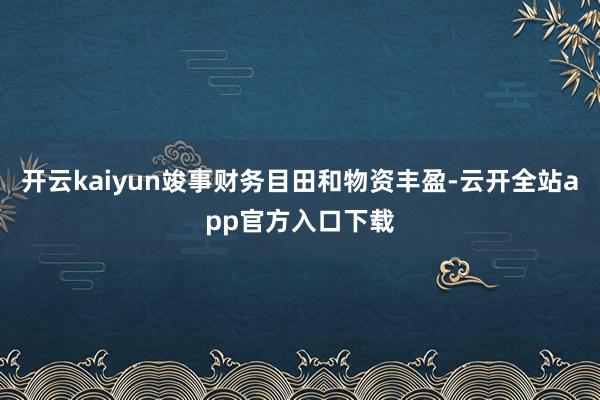 开云kaiyun竣事财务目田和物资丰盈-云开全站app官方入口下载
