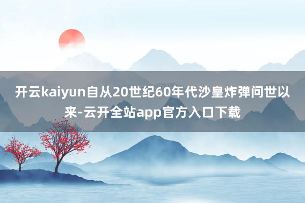 开云kaiyun自从20世纪60年代沙皇炸弹问世以来-云开全站app官方入口下载