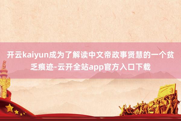 开云kaiyun成为了解读中文帝政事贤慧的一个贫乏痕迹-云开全站app官方入口下载
