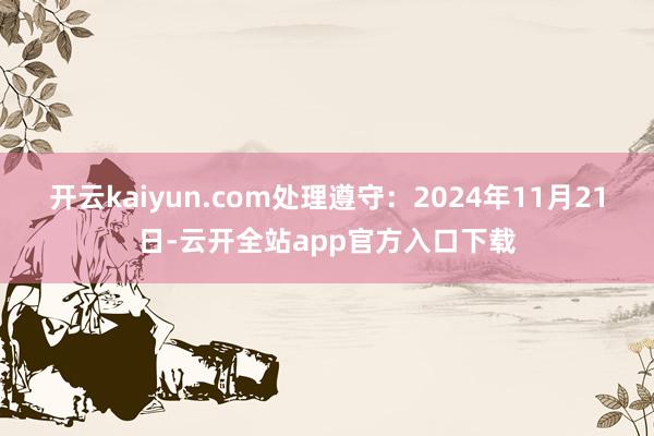 开云kaiyun.com处理遵守：2024年11月21日-云开全站app官方入口下载
