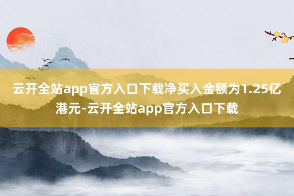 云开全站app官方入口下载净买入金额为1.25亿港元-云开全站app官方入口下载