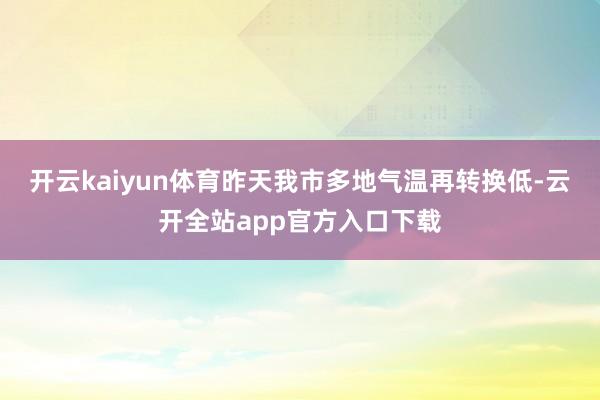 开云kaiyun体育昨天我市多地气温再转换低-云开全站app官方入口下载