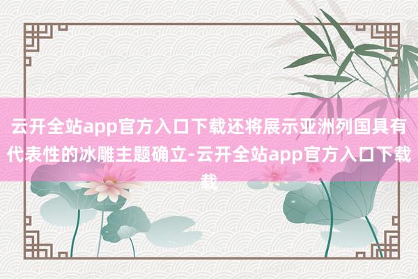 云开全站app官方入口下载还将展示亚洲列国具有代表性的冰雕主题确立-云开全站app官方入口下载