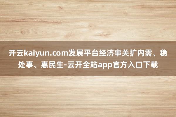 开云kaiyun.com发展平台经济事关扩内需、稳处事、惠民生-云开全站app官方入口下载