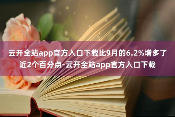 云开全站app官方入口下载比9月的6.2%增多了近2个百分点-云开全站app官方入口下载
