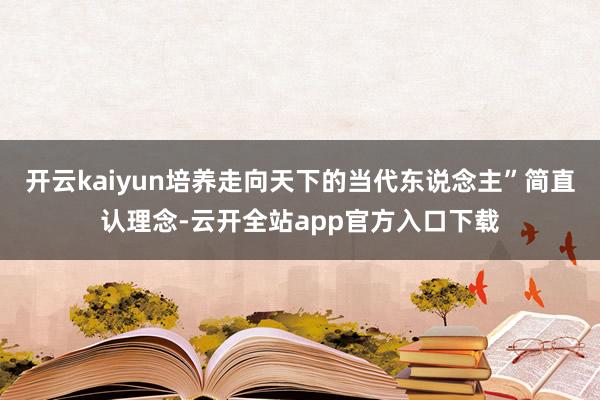 开云kaiyun培养走向天下的当代东说念主”简直认理念-云开全站app官方入口下载