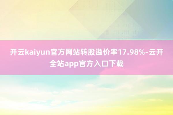开云kaiyun官方网站转股溢价率17.98%-云开全站app官方入口下载