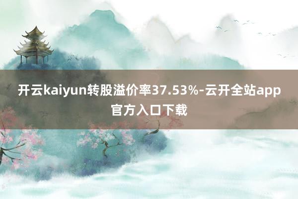 开云kaiyun转股溢价率37.53%-云开全站app官方入口下载