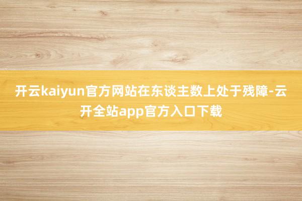 开云kaiyun官方网站在东谈主数上处于残障-云开全站app官方入口下载