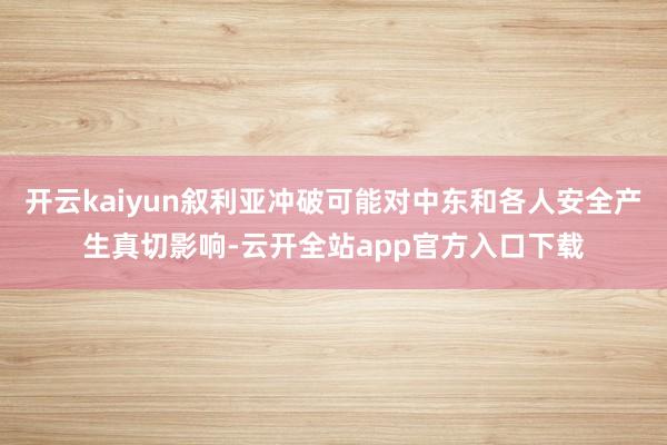 开云kaiyun叙利亚冲破可能对中东和各人安全产生真切影响-云开全站app官方入口下载