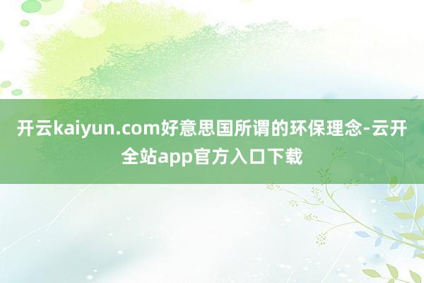 开云kaiyun.com好意思国所谓的环保理念-云开全站app官方入口下载