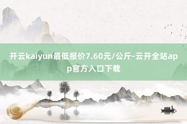 开云kaiyun最低报价7.60元/公斤-云开全站app官方入口下载