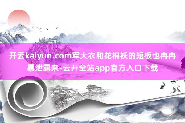 开云kaiyun.com军大衣和花棉袄的短板也冉冉暴泄露来-云开全站app官方入口下载