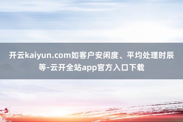 开云kaiyun.com如客户安闲度、平均处理时辰等-云开全站app官方入口下载