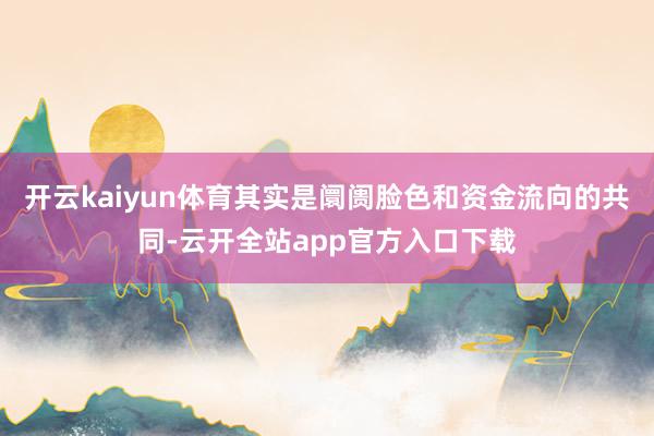 开云kaiyun体育其实是阛阓脸色和资金流向的共同-云开全站app官方入口下载