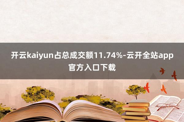 开云kaiyun占总成交额11.74%-云开全站app官方入口下载