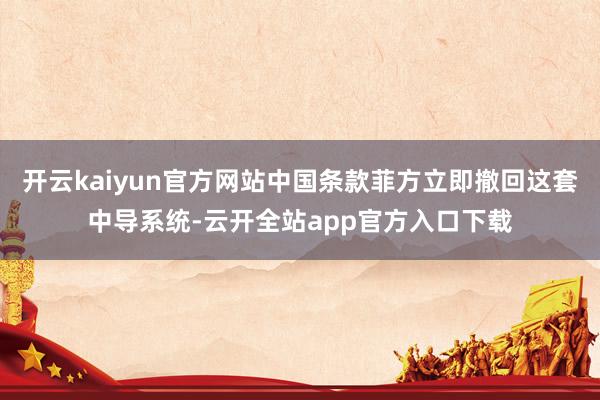开云kaiyun官方网站中国条款菲方立即撤回这套中导系统-云开全站app官方入口下载
