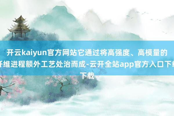 开云kaiyun官方网站它通过将高强度、高模量的纤维进程额外工艺处治而成-云开全站app官方入口下载