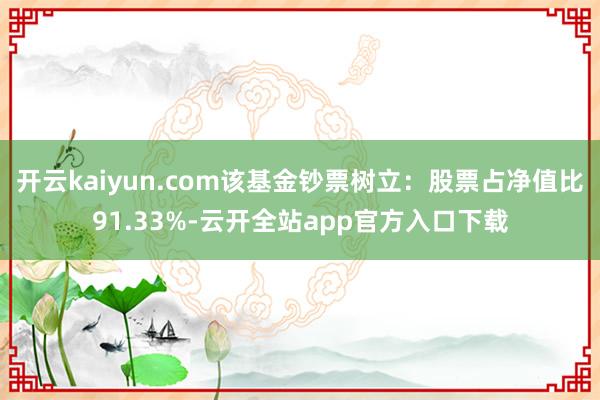 开云kaiyun.com该基金钞票树立：股票占净值比91.33%-云开全站app官方入口下载
