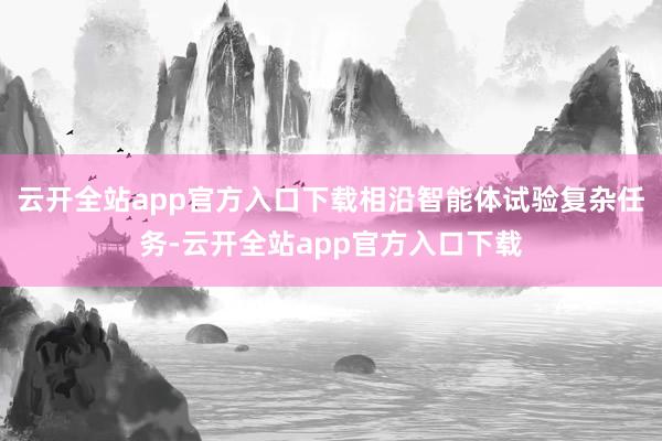 云开全站app官方入口下载相沿智能体试验复杂任务-云开全站app官方入口下载