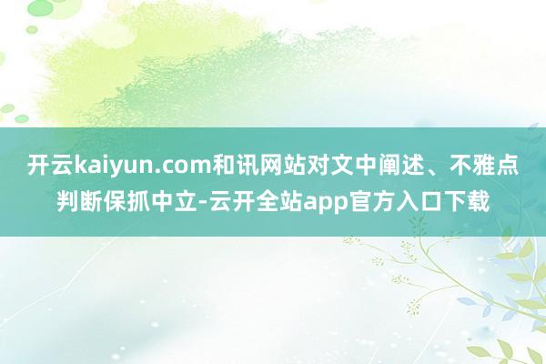 开云kaiyun.com和讯网站对文中阐述、不雅点判断保抓中立-云开全站app官方入口下载