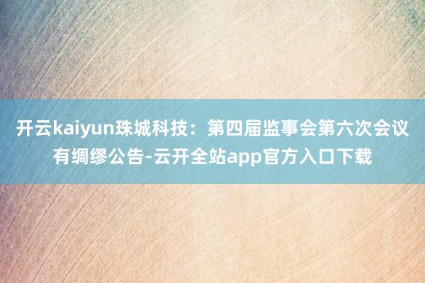 开云kaiyun珠城科技：第四届监事会第六次会议有绸缪公告-云开全站app官方入口下载