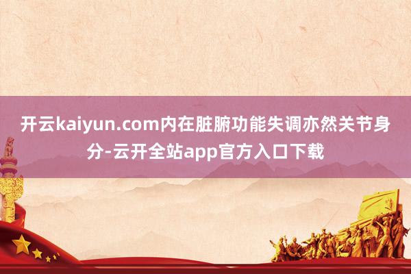 开云kaiyun.com内在脏腑功能失调亦然关节身分-云开全站app官方入口下载