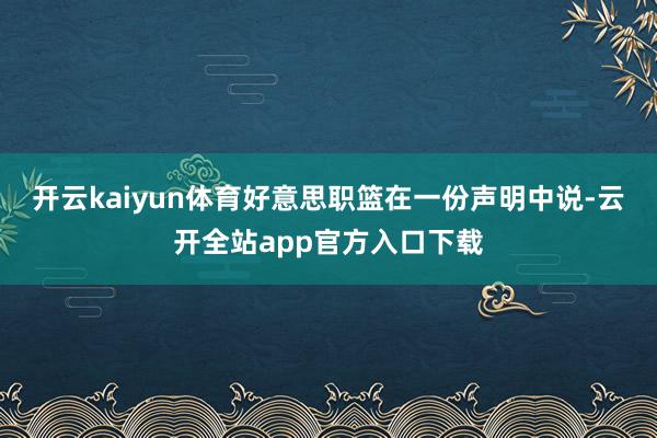 开云kaiyun体育好意思职篮在一份声明中说-云开全站app官方入口下载