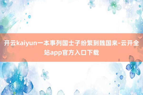 开云kaiyun一本事列国士子纷繁到魏国来-云开全站app官方入口下载