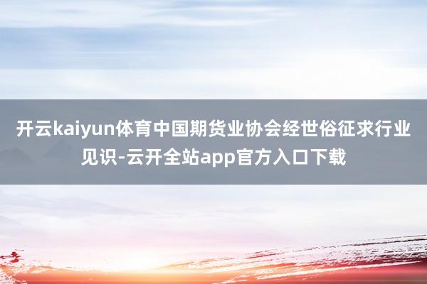 开云kaiyun体育中国期货业协会经世俗征求行业见识-云开全站app官方入口下载